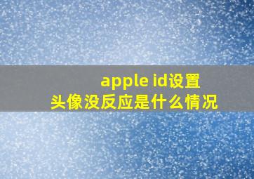 apple id设置头像没反应是什么情况